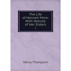 

Книга The Life of Hannah More: With Notices of Her Sisters 1