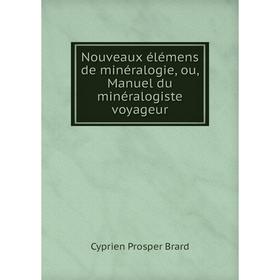 

Книга Nouveaux élémens de minéralogie, ou, Manuel du minéralogiste voyageur