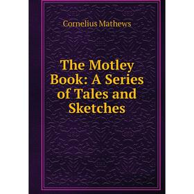 

Книга The Motley Book: A Series of Tales and Sketches