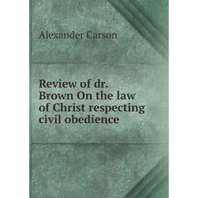 

Книга Review of dr. Brown On the law of Christ respecting civil obedience