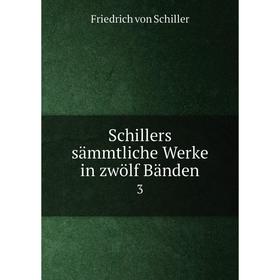 

Книга Schillers sämmtliche Werke in zwölf Bänden.3