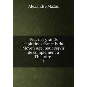 

Книга Vies des grands capitaines francais du Moyen Age, pour servir de complément á l'histoire.3