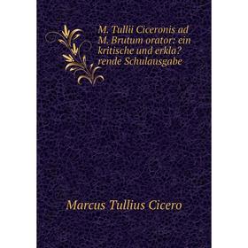 

Книга M Tullii Ciceronis ad M Brutum orator: ein kritische und erklarende Schulausgabe