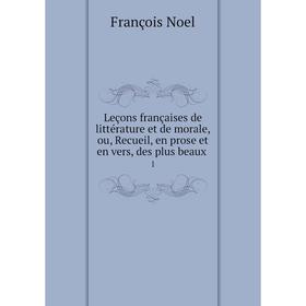 

Книга Leçons françaises de littérature et de morale, ou, Recueil, en prose et en vers, des plus beaux1