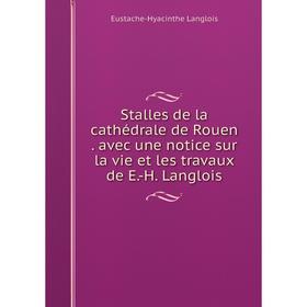 

Книга Stalles de la cathédrale de Rouen . avec une notice sur la vie et les travaux de E.-H. Langlois