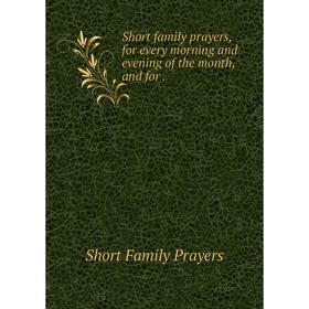 

Книга Short family prayers, for every morning and evening of the month, and for .