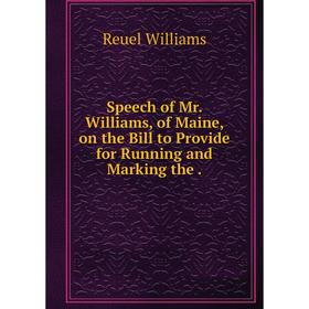 

Книга Speech of Mr. Williams, of Maine, on the Bill to Provide for Running and Marking the .