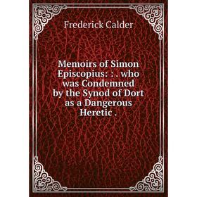 

Книга Memoirs of Simon Episcopius:: who was Condemned by the Synod of Dort as a Dangerous Heretic