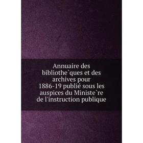 

Книга Annuaire des bibliothèques et des archives pour 1886-19 publié sous les auspices du Ministère de l'instruction publique