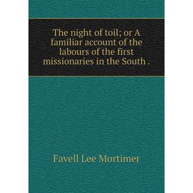 

Книга The night of toil; or A familiar account of the labours of the first missionaries in the South.
