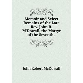 

Книга Memoir and Select Remains of the Late Rev John R M'Dowall, the Martyr of the Seventh