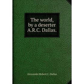 

Книга The world, by a deserter A.R.C. Dallas.