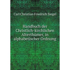 

Книга Handbuch der Christlich-kirchlichen Alterthümer, in alphabetischer Ordnung .
