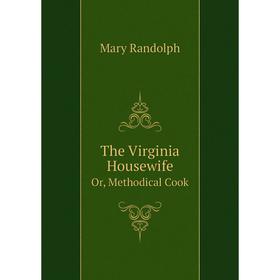 

Книга The Virginia HousewifeOr, Methodical Cook