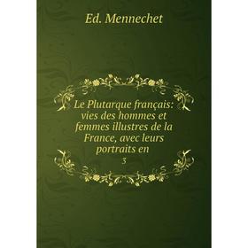 

Книга Le Plutarque français: vies des hommes et femmes illustres de la France, avec leurs portraits en 3