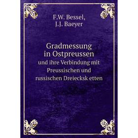 

Книга Gradmessung in Ostpreussenund ihre Verbindung mit Preussischen und russischen Dreiecksk etten