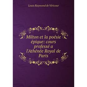 

Книга Milton et la poésie épique: cours professé a l'Athénée Royal de Paris