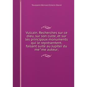 

Книга Vulcain. Recherches sur ce dieu, sur son culte, et sur les principaux monuments qui le représentent, faisant suite au Jupiter du même auteur;
