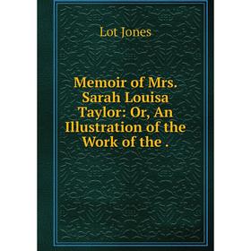 

Книга Memoir of Mrs Sarah Louisa Taylor: or An Illustration of the Work