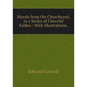 

Книга Morals from the Churchyard; in a Series of Cheerful Fables: With Illustrations