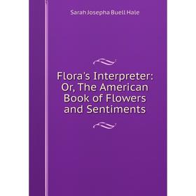 

Книга Flora's Interpreter: Or, The American Book of Flowers and Sentiments