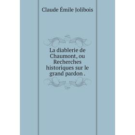 

Книга La diablerie de Chaumont, ou Recherches historiques sur le grand pardon