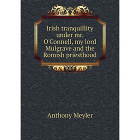 

Книга Irish tranquillity under mr. O'Connell, my lord Mulgrave and the Romish priesthood