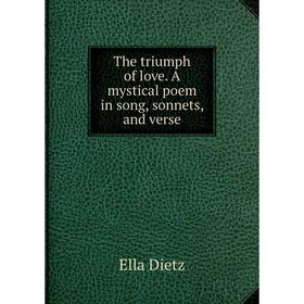

Книга The triumph of love. A mystical poem in song, sonnets, and verse