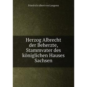 

Книга Herzog Albrecht der Beherzte, Stammvater des königlichen Hauses Sachsen