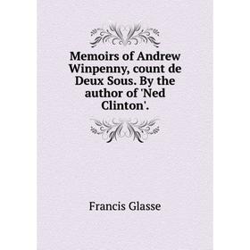 

Книга Memoirs of Andrew Winpenny, count de Deux Sous By the author of 'Ned Clinton'