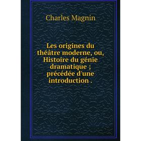 

Книга Les origines du théâtre moderne, ou, Histoire du génie dramatique; précédée d'une introduction