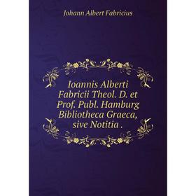 

Книга Ioannis Alberti Fabricii Theol. D. et Prof. Publ. Hamburg Bibliotheca Graeca, sive Notitia