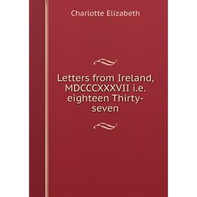 

Книга Letters from Ireland, MDCCCXXXVII ieeighteen Thirty-seven