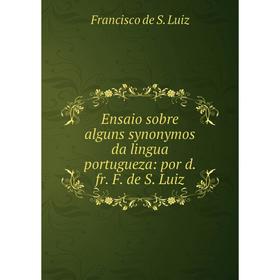 

Книга Ensaio sobre alguns synonymos da lingua portugueza: por d. fr. F. de S. Luiz