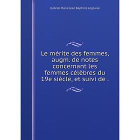 

Книга Le mérite des femmes, augm de notes concernant les femmes célèbres du 19e siècle, et suivi de