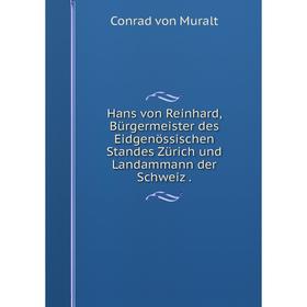 

Книга Hans von Reinhard, Bürgermeister des Eidgenössischen Standes Zürich und Landammann der Schweiz