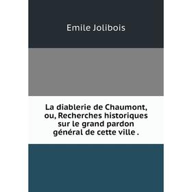 

Книга La diablerie de Chaumont, ou, Recherches historiques sur le grand pardon général de cette ville