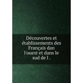 

Книга Découvertes et établissements des Français dan l'ouest et dans le sud de l