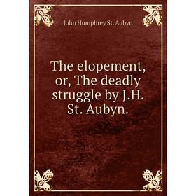 

Книга The elopement, or, The deadly struggle by J.H. St. Aubyn