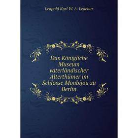 

Книга Das Königliche Museum vaterländischer Alterthümer im Schlosse Monbijou zu Berlin