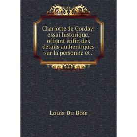 

Книга Charlotte de Corday: essai historique, offrant enfin des détails authentiques sur la personne et