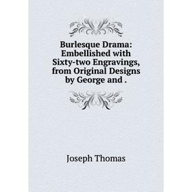 

Книга Burlesque Drama: Embellished with Sixty-two Engravings, from Original Designs by George and