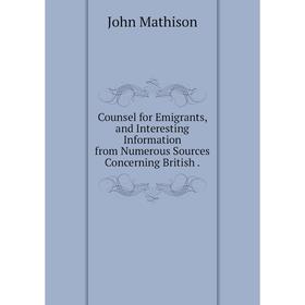 

Книга Counsel for Emigrants, and Interesting Information from Numerous Sources Concerning British