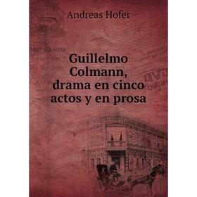

Книга Guillelmo Colmann, drama en cinco actos y en prosa