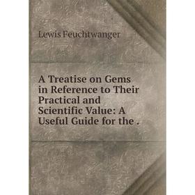 

Книга A Treatise on Gems in Reference to Their Practical and Scientific Value: A Useful Guide for the