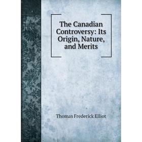 

Книга The Canadian Controversy: Its Origin, Nature, and Merits