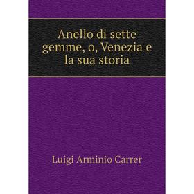 

Книга Anello di sette gemme, o, Venezia e la sua storia