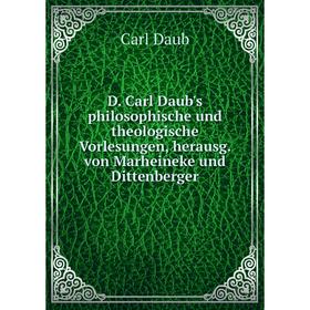 

Книга D. Carl Daub's philosophische und theologische Vorlesungen, herausg. von Marheineke und Dittenberger