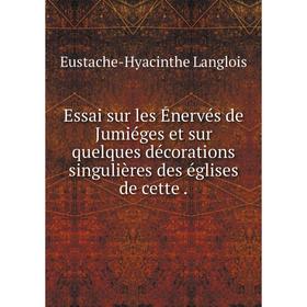 

Книга Essai sur les Énervés de Jumiéges et sur quelques décorations singulières des églises de cette