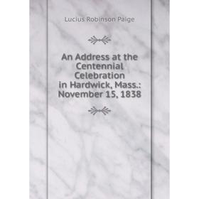 

Книга An Address at the Centennial Celebration in Hardwick, Mass.: November 15, 1838